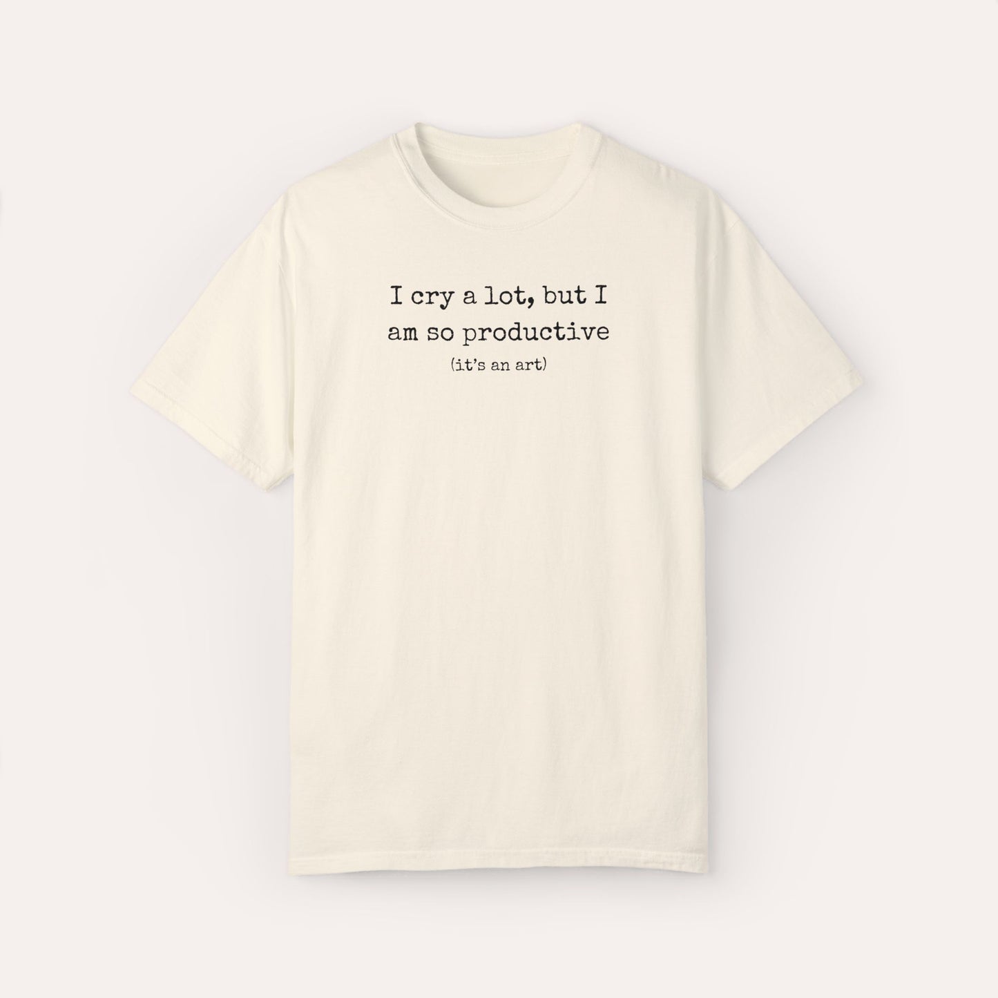 I Cry A Lot But I Am So Productive Comfort Colors Shirt