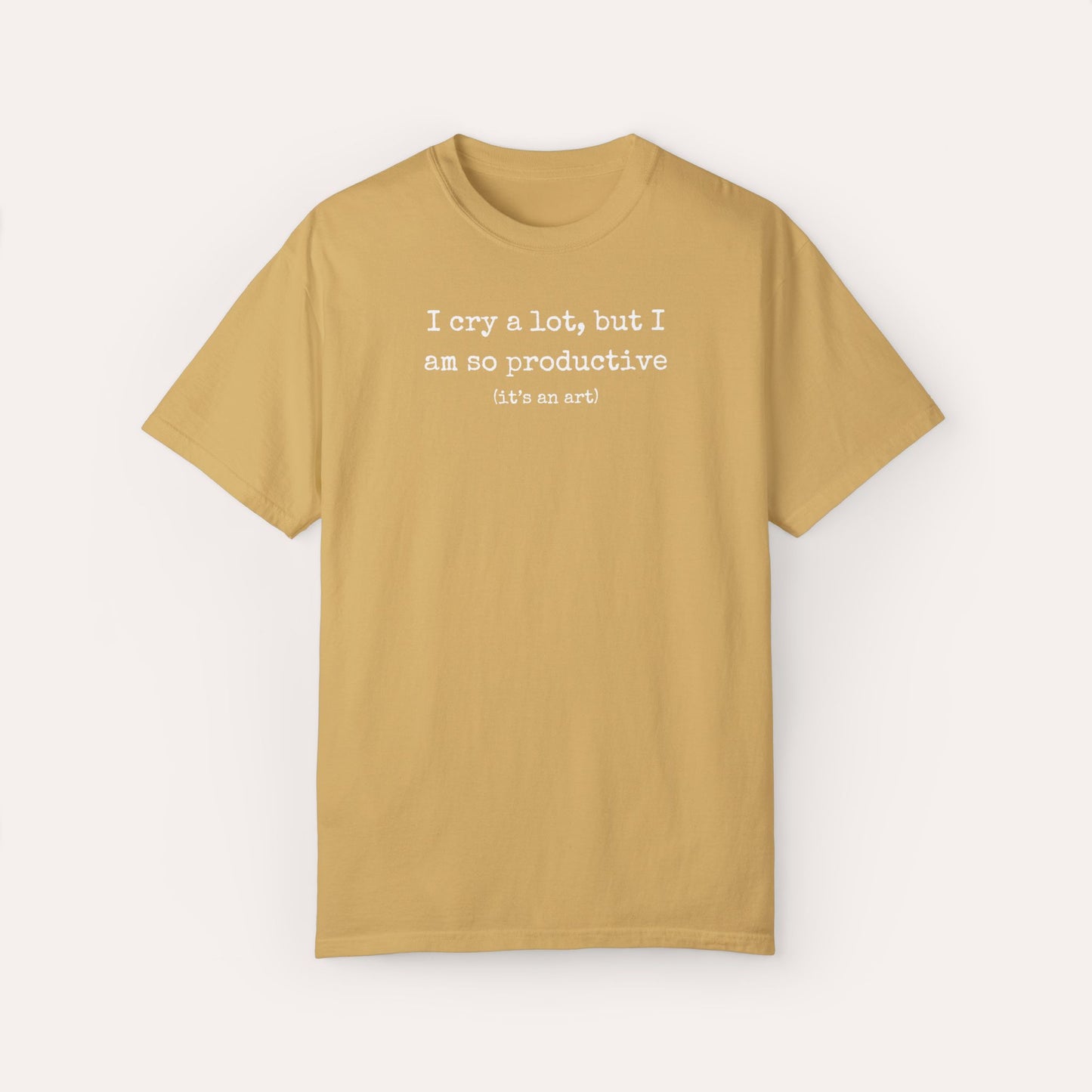 I Cry A Lot But I Am So Productive Comfort Colors Shirt