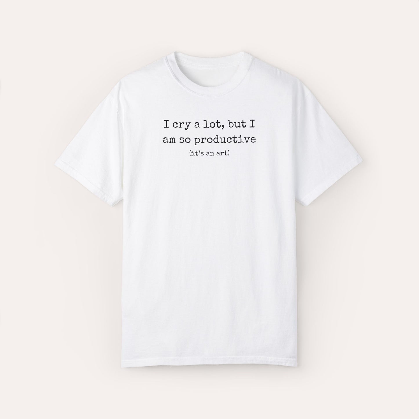 I Cry A Lot But I Am So Productive Comfort Colors Shirt