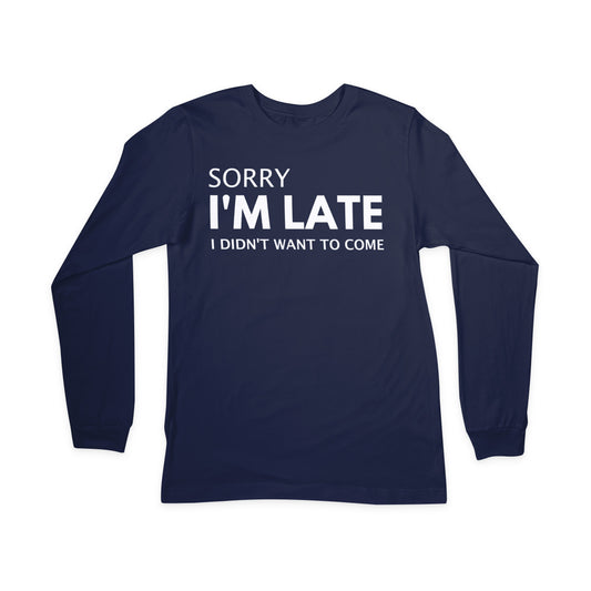 Sorry I'm Late I Didn't Want to Come - Long Sleeved T-Shirt